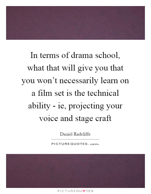 In terms of drama school, what that will give you that you won't necessarily learn on a film set is the technical ability - ie, projecting your voice and stage craft Picture Quote #1