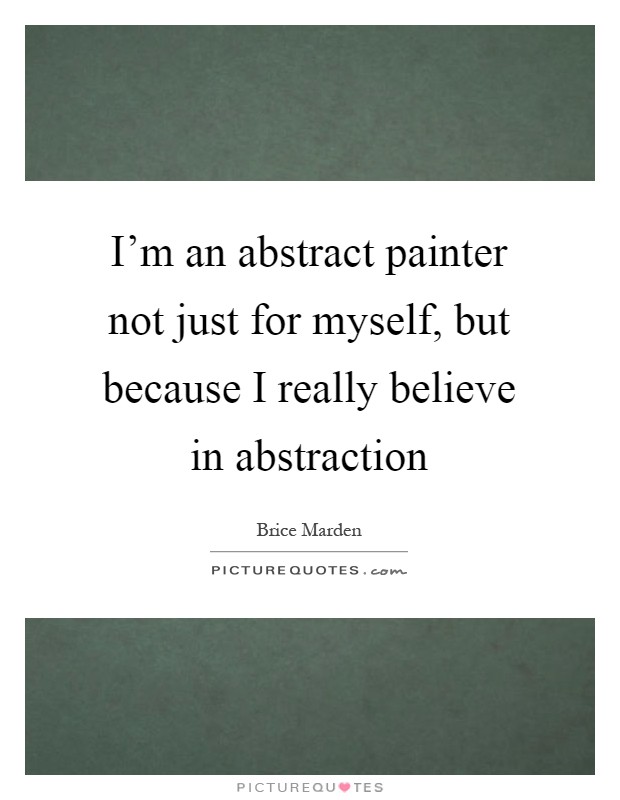I'm an abstract painter not just for myself, but because I really believe in abstraction Picture Quote #1
