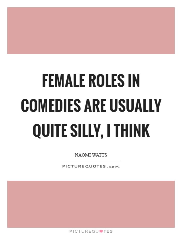 Female roles in comedies are usually quite silly, I think Picture Quote #1