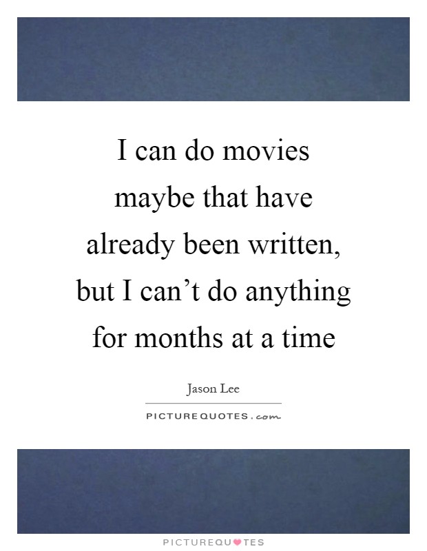 I can do movies maybe that have already been written, but I can't do anything for months at a time Picture Quote #1