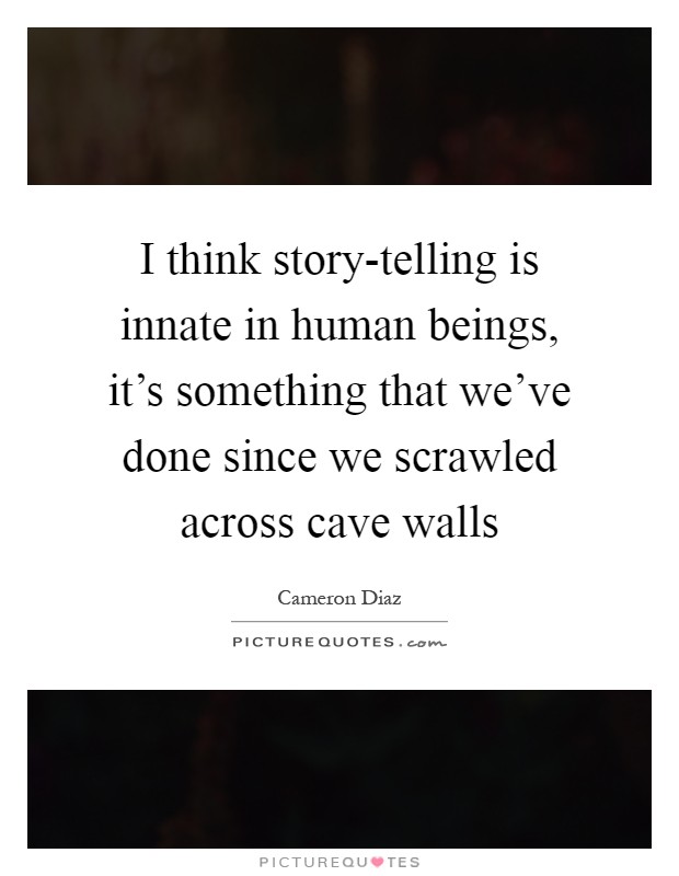 I think story-telling is innate in human beings, it's something that we've done since we scrawled across cave walls Picture Quote #1