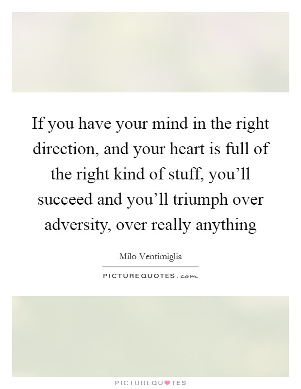 If you have your mind in the right direction, and your heart is full of the right kind of stuff, you'll succeed and you'll triumph over adversity, over really anything Picture Quote #1