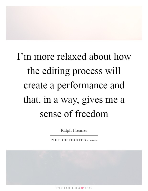 I'm more relaxed about how the editing process will create a performance and that, in a way, gives me a sense of freedom Picture Quote #1