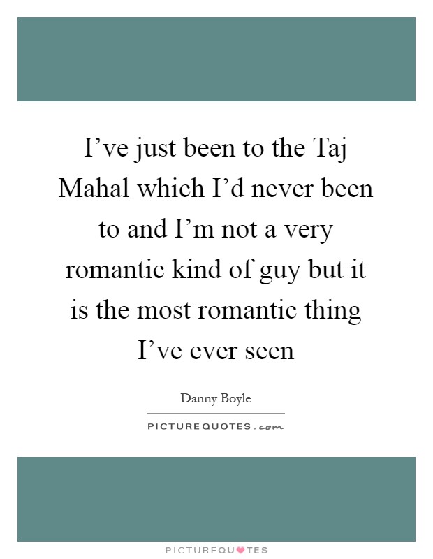 I've just been to the Taj Mahal which I'd never been to and I'm not a very romantic kind of guy but it is the most romantic thing I've ever seen Picture Quote #1