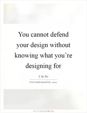 You cannot defend your design without knowing what you’re designing for Picture Quote #1