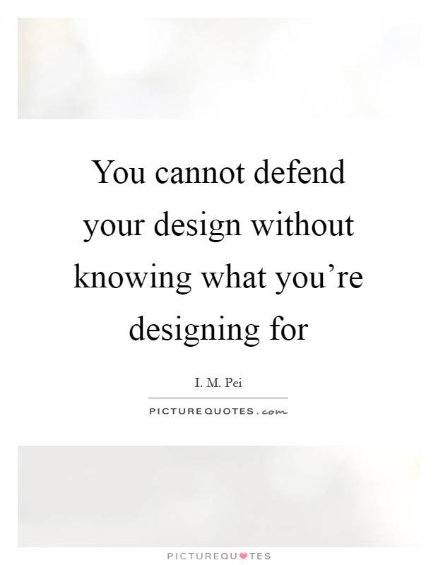 You cannot defend your design without knowing what you're designing for Picture Quote #1