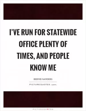 I’ve run for statewide office plenty of times, and people know me Picture Quote #1