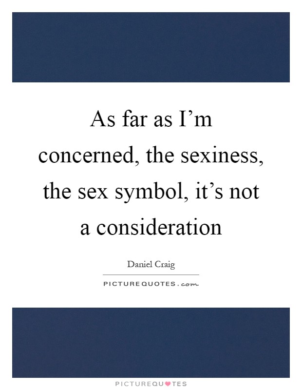 As far as I'm concerned, the sexiness, the sex symbol, it's not a consideration Picture Quote #1