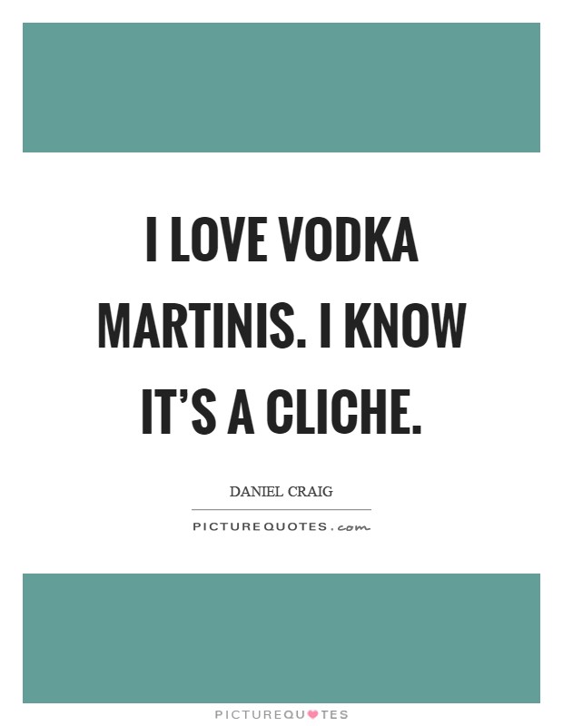 I love vodka martinis. I know it's a cliche Picture Quote #1