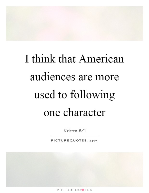 I think that American audiences are more used to following one character Picture Quote #1