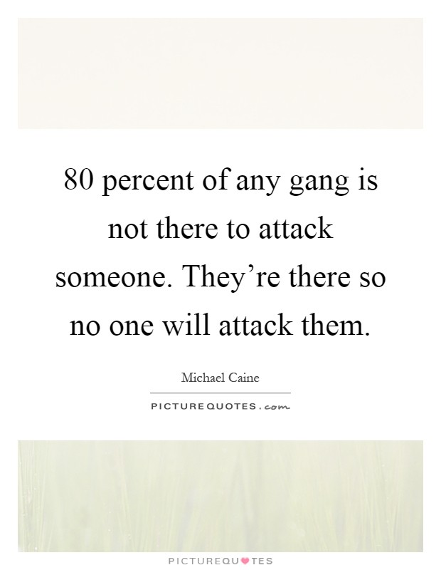 80 percent of any gang is not there to attack someone. They're there so no one will attack them Picture Quote #1
