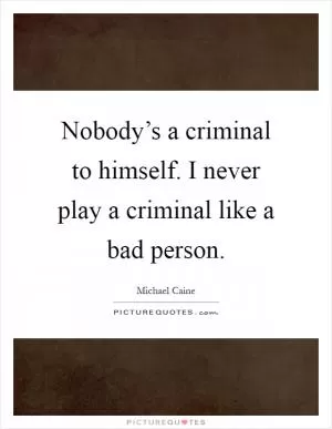 Nobody’s a criminal to himself. I never play a criminal like a bad person Picture Quote #1