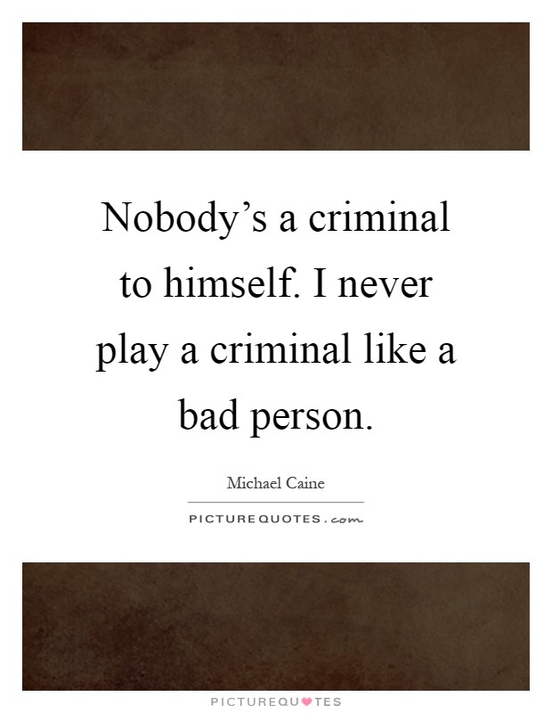Nobody's a criminal to himself. I never play a criminal like a bad person Picture Quote #1