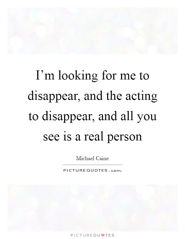 I'm looking for me to disappear, and the acting to disappear, and all you see is a real person Picture Quote #1