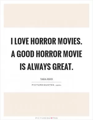 I love horror movies. A good horror movie is always great Picture Quote #1
