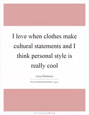 I love when clothes make cultural statements and I think personal style is really cool Picture Quote #1