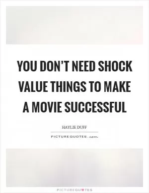 You don’t need shock value things to make a movie successful Picture Quote #1