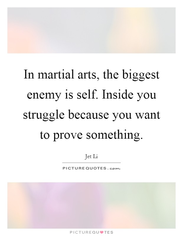 In martial arts, the biggest enemy is self. Inside you struggle because you want to prove something Picture Quote #1