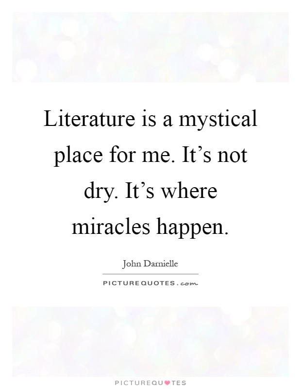 Literature is a mystical place for me. It's not dry. It's where miracles happen Picture Quote #1