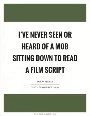 I’ve never seen or heard of a mob sitting down to read a film script Picture Quote #1