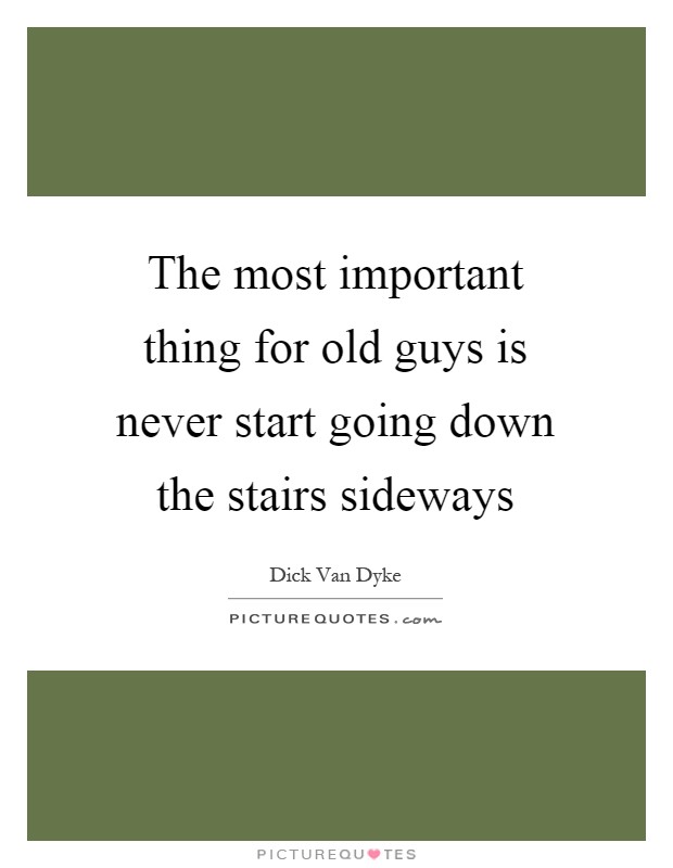 The most important thing for old guys is never start going down the stairs sideways Picture Quote #1