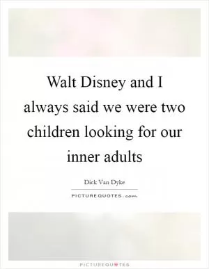 Walt Disney and I always said we were two children looking for our inner adults Picture Quote #1