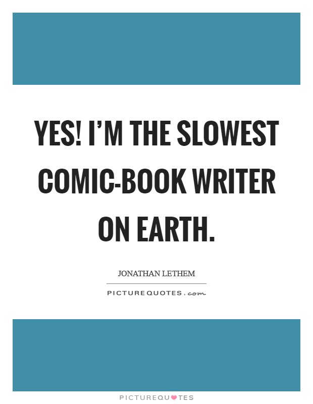 Yes! I'm the slowest comic-book writer on Earth Picture Quote #1