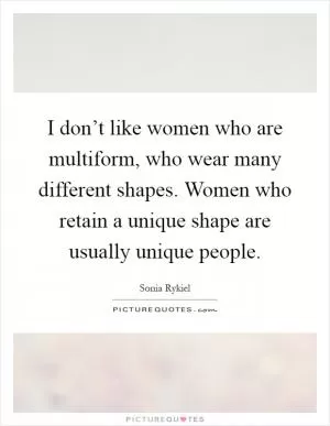 I don’t like women who are multiform, who wear many different shapes. Women who retain a unique shape are usually unique people Picture Quote #1
