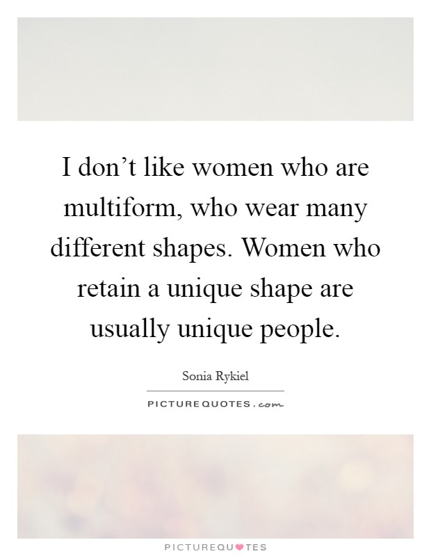 I don't like women who are multiform, who wear many different shapes. Women who retain a unique shape are usually unique people Picture Quote #1