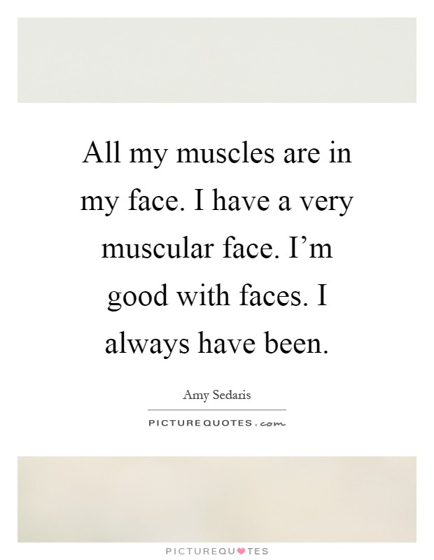All my muscles are in my face. I have a very muscular face. I'm good with faces. I always have been Picture Quote #1