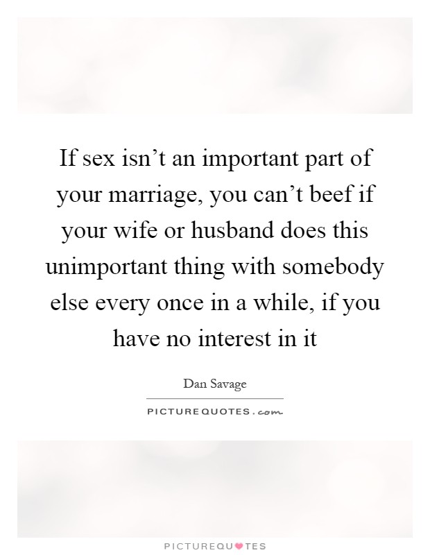 If sex isn't an important part of your marriage, you can't beef if your wife or husband does this unimportant thing with somebody else every once in a while, if you have no interest in it Picture Quote #1