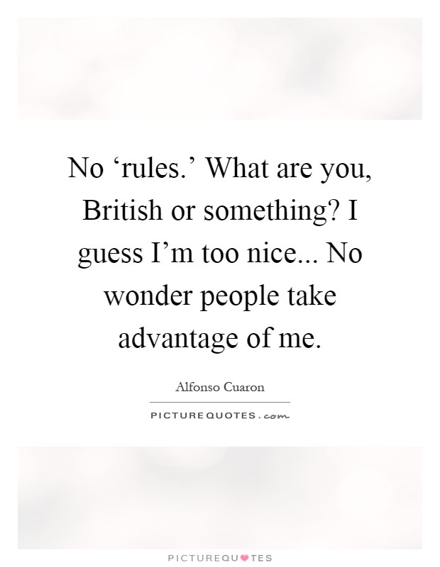 No ‘rules.' What are you, British or something? I guess I'm too nice... No wonder people take advantage of me Picture Quote #1
