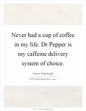 Never had a cup of coffee in my life. Dr Pepper is my caffeine delivery system of choice Picture Quote #1