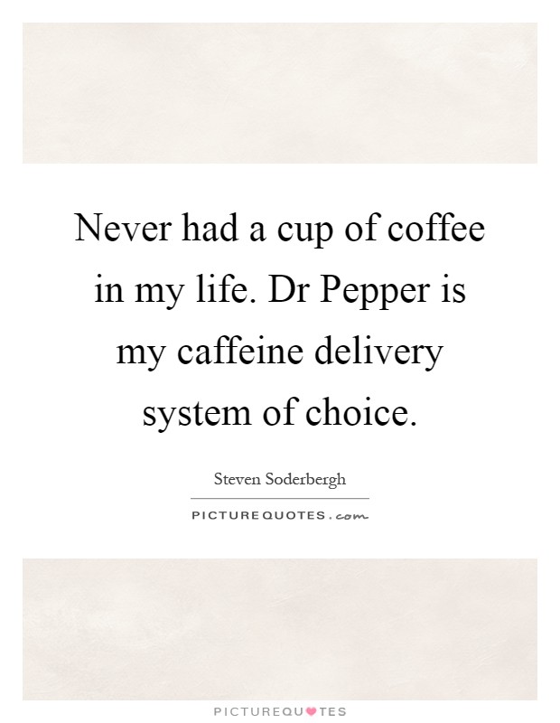Never had a cup of coffee in my life. Dr Pepper is my caffeine delivery system of choice Picture Quote #1