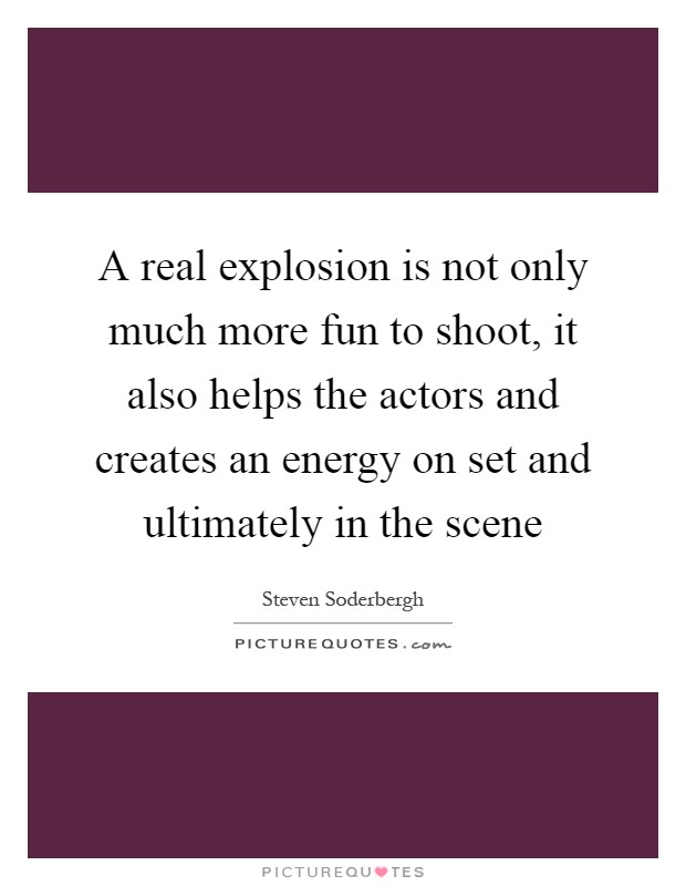 A real explosion is not only much more fun to shoot, it also helps the actors and creates an energy on set and ultimately in the scene Picture Quote #1