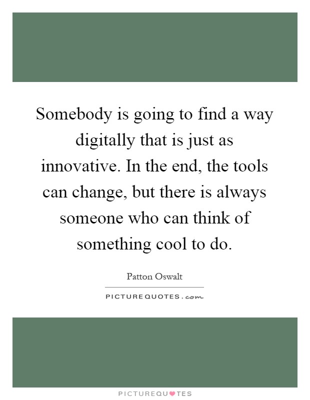 Somebody is going to find a way digitally that is just as innovative. In the end, the tools can change, but there is always someone who can think of something cool to do Picture Quote #1