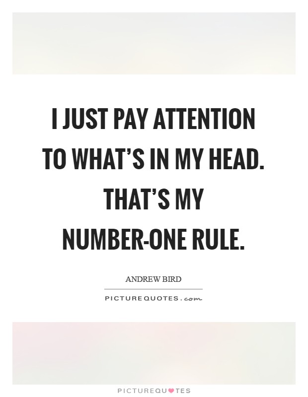 I just pay attention to what's in my head. That's my number-one rule Picture Quote #1