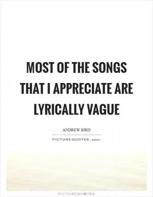 Most of the songs that I appreciate are lyrically vague Picture Quote #1