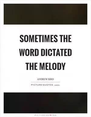 Sometimes the word dictated the melody Picture Quote #1