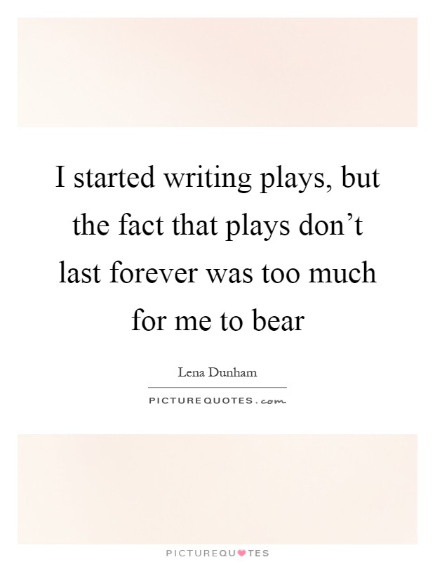 I started writing plays, but the fact that plays don't last forever was too much for me to bear Picture Quote #1