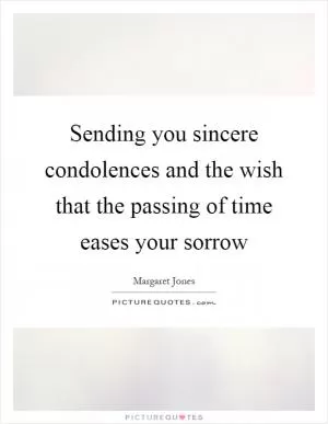 Sending you sincere condolences and the wish that the passing of time eases your sorrow Picture Quote #1