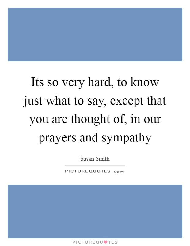 Its so very hard, to know just what to say, except that you are thought of, in our prayers and sympathy Picture Quote #1