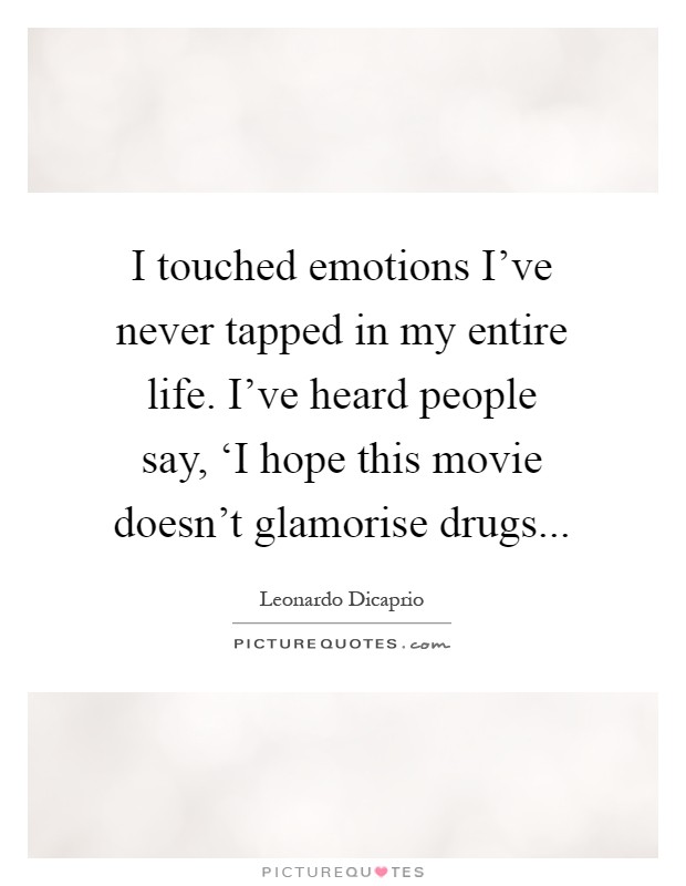 I touched emotions I've never tapped in my entire life. I've heard people say, ‘I hope this movie doesn't glamorise drugs Picture Quote #1