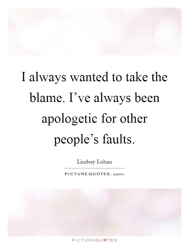 I always wanted to take the blame. I've always been apologetic for other people's faults Picture Quote #1