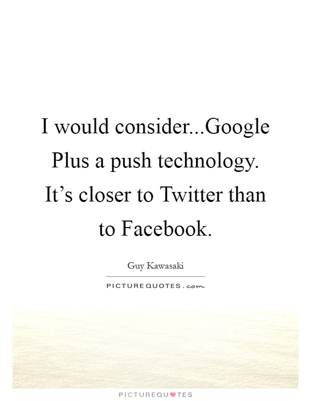 I would consider...Google Plus a push technology. It's closer to Twitter than to Facebook Picture Quote #1