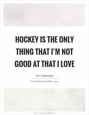 Hockey is the only thing that I’m not good at that I love Picture Quote #1