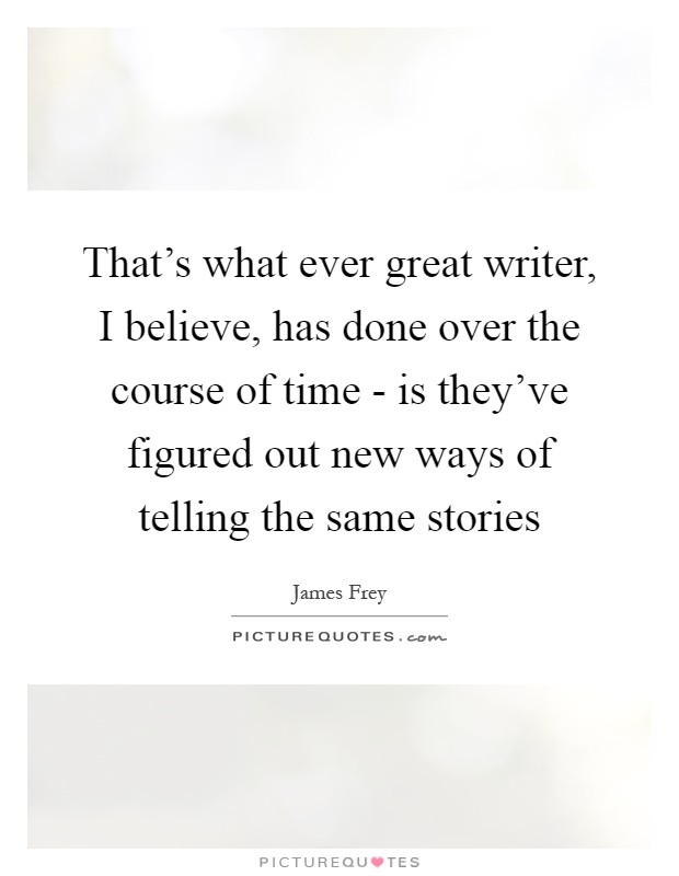 That's what ever great writer, I believe, has done over the course of time - is they've figured out new ways of telling the same stories Picture Quote #1