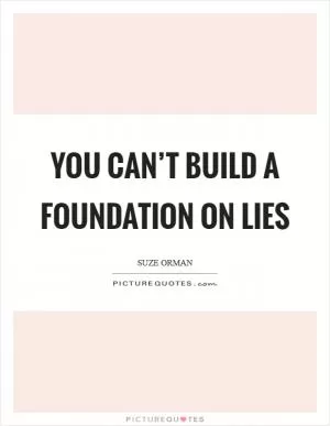 You can’t build a foundation on lies Picture Quote #1