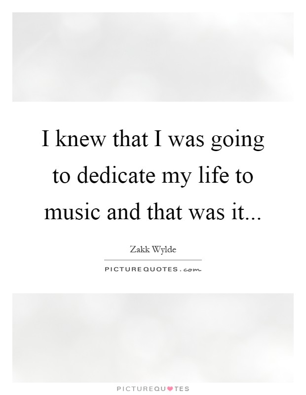 I knew that I was going to dedicate my life to music and that was it Picture Quote #1