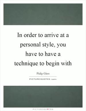 In order to arrive at a personal style, you have to have a technique to begin with Picture Quote #1
